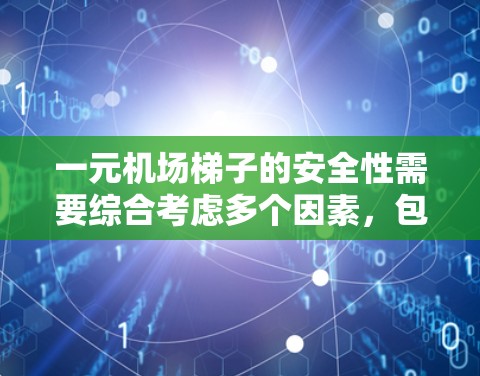一元机场梯子的安全性需要综合考虑多个因素，包括材料、长度、结构、材质、维护、稳定性、保护措施等。以下是详细的分析和建议