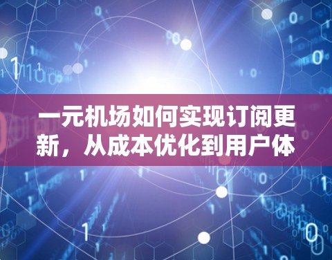 一元机场如何实现订阅更新，从成本优化到用户体验提升