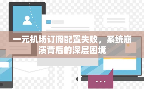 一元机场订阅配置失败，系统崩溃背后的深层困境
