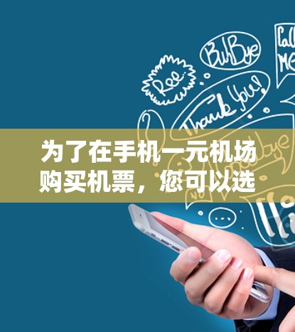 为了在手机一元机场购买机票，您可以选择以下几种方法，每种方法都有其特点和操作步骤