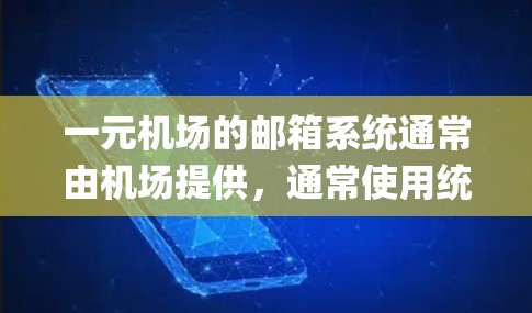 一元机场的邮箱系统通常由机场提供，通常使用统一的邮箱地址，如board.mysite.com。以下是逐步的步骤，帮助您在进入一元机场时顺利使用邮箱