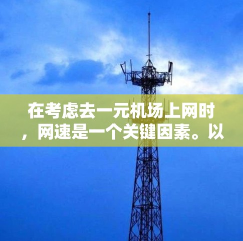 在考虑去一元机场上网时，网速是一个关键因素。以下是一元机场网速的综合评估