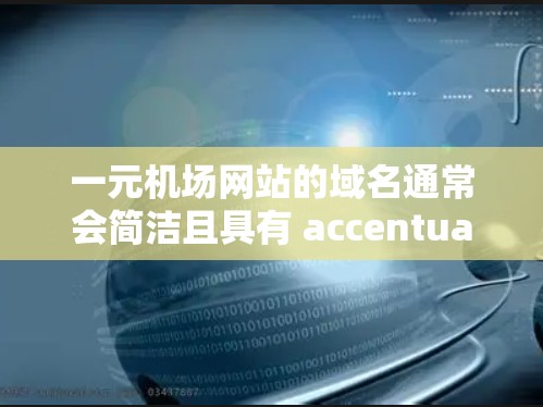 一元机场网站的域名通常会简洁且具有 accentuation，以反映其独特性和特色。以下是一元机场网站的常见域名及其指向