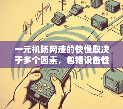 一元机场网速的快慢取决于多个因素，包括设备性能、连接方式、距离以及具体机场的网络情况。以下是详细的分析