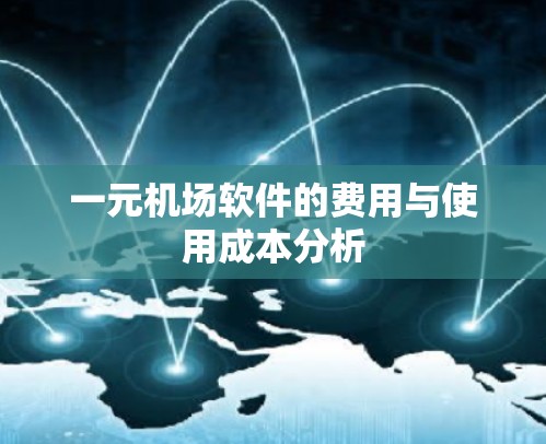 一元机场软件的费用与使用成本分析