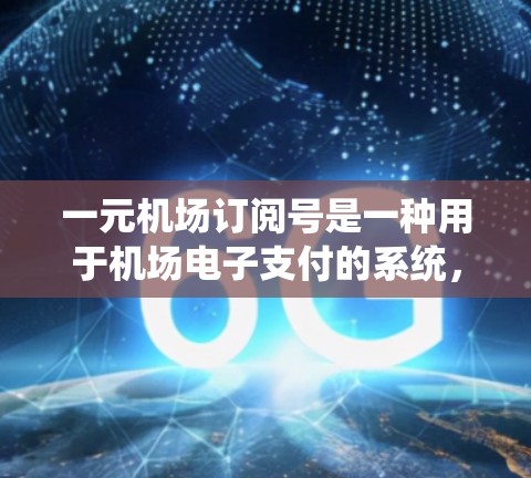 一元机场订阅号是一种用于机场电子支付的系统，主要为旅客提供电子钱包功能。以下是一元机场订阅号的教程，分为几个步骤