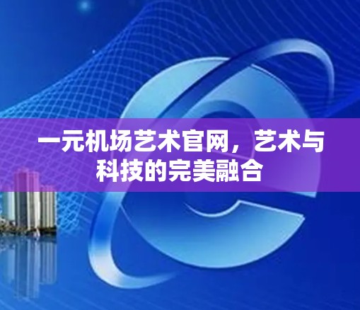 一元机场艺术官网，艺术与科技的完美融合