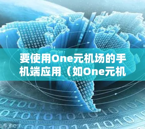 要使用One元机场的手机端应用（如One元机场APP）步骤如下
