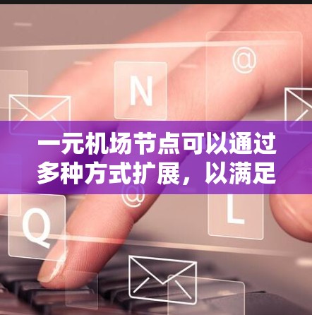 一元机场节点可以通过多种方式扩展，以满足更多的飞行需求和提高效率。以下是具体的方法