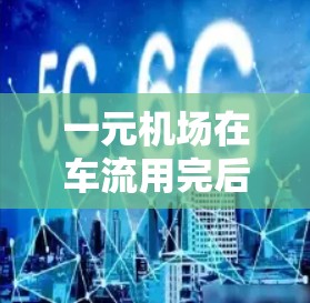 一元机场在车流用完后，可以通过以下措施来管理车流量、减少对环境和交通的影响