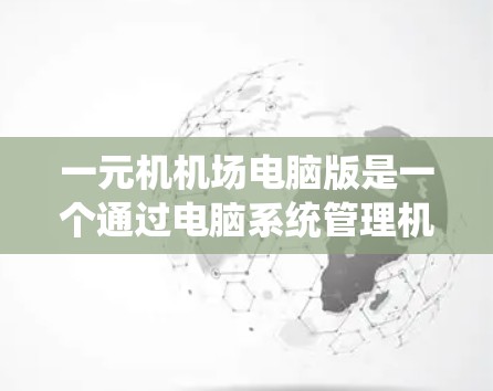 一元机机场电脑版是一个通过电脑系统管理机舱入口（即机舱口）的航空系统。以下是对其功能和应用的详细解释