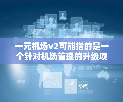 一元机场v2可能指的是一个针对机场管理的升级项目，旨在优化交通流和提升机场效率。以下是对这个项目的一些详细分析和建议
