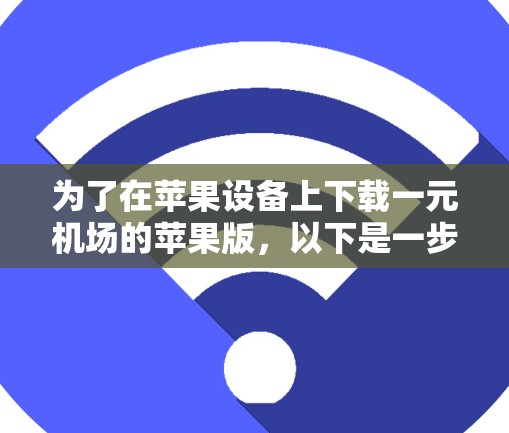 为了在苹果设备上下载一元机场的苹果版，以下是一步步的建议