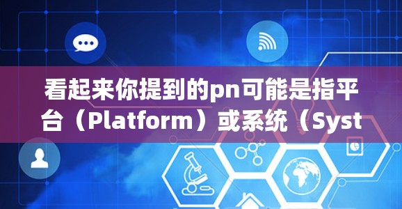 看起来你提到的pn可能是指平台（Platform）或系统（System）等英文缩写。如果你指的是一个类似于机场的便捷出行平台，可能是指你提到的像支付宝、微信支付、飞猪这样的服务