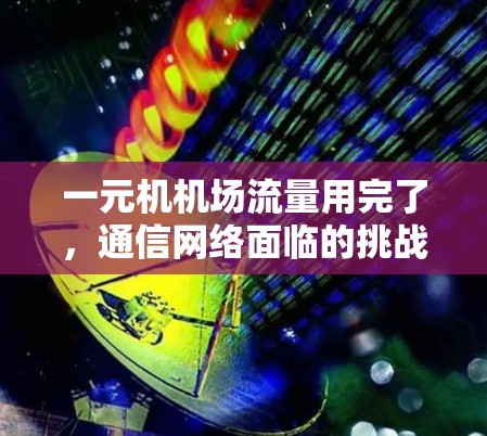 一元机机场流量用完了，通信网络面临的挑战与解决方案