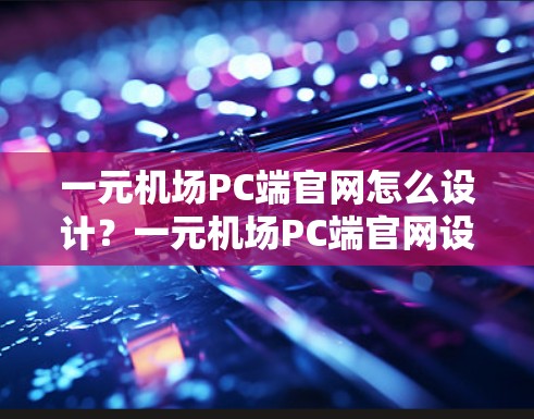 一元机场PC端官网怎么设计？一元机场PC端官网设计与用户体验优化