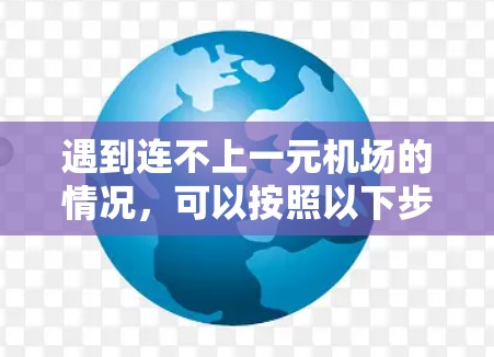 遇到连不上一元机场的情况，可以按照以下步骤进行处理