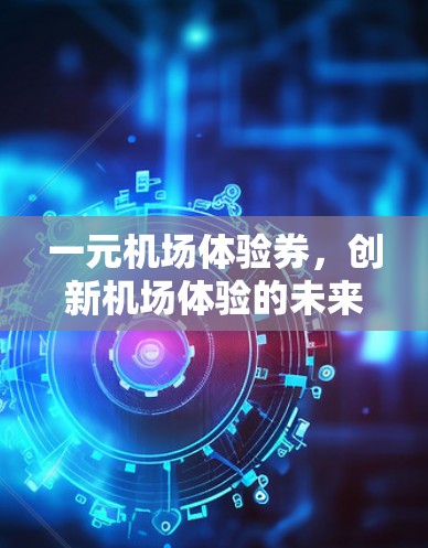 一元机场体验券，创新机场体验的未来解决方案