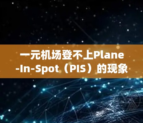 一元机场登不上Plane-In-Spot（PIS）的现象与问题