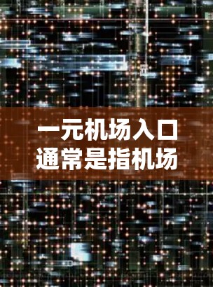 一元机场入口通常是指机场入口处的单一入口，用户可以通过以下步骤找到一元机场的入口并导航进去