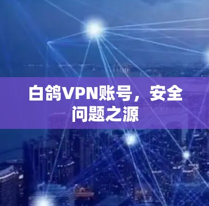 白鸽VPN账号，安全问题之源