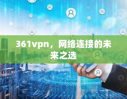 361vpn，网络连接的未来之选