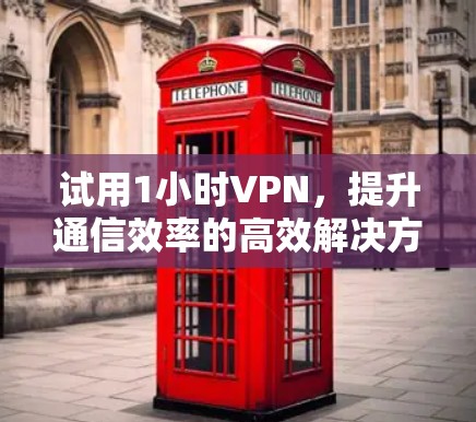 试用1小时VPN，提升通信效率的高效解决方案