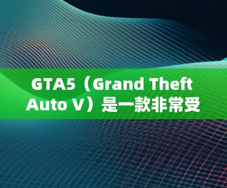 GTA5（Grand Theft Auto V）是一款非常受欢迎的游戏，其中包含了丰富的网络资源，包括游戏内资源、在线网络和中文网络。以下是关于如何使用VPN访问GTA5的各种网络资源的详细说明