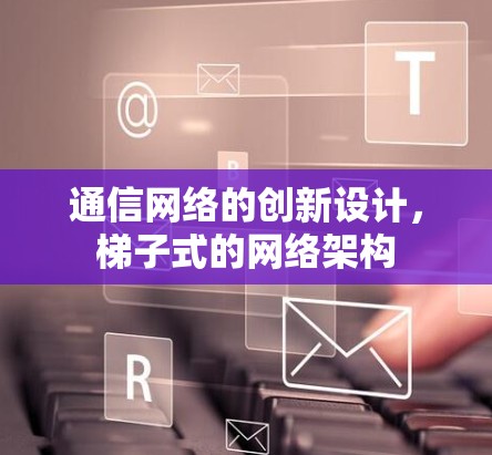 通信网络的创新设计，梯子式的网络架构