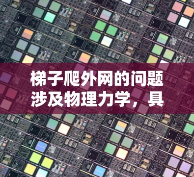 梯子爬外网的问题涉及物理力学，具体分析如下