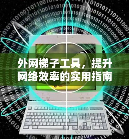 外网梯子工具，提升网络效率的实用指南