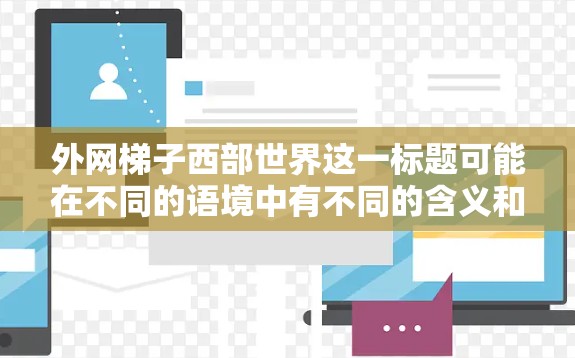 外网梯子西部世界这一标题可能在不同的语境中有不同的含义和解读。以下是对这一标题的分析