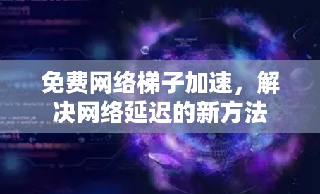 免费网络梯子加速，解决网络延迟的新方法