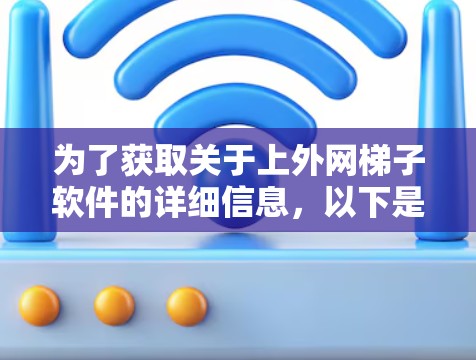 为了获取关于上外网梯子软件的详细信息,以下是一个有条理的步骤说明 为了获取关于上外网梯子软件的详细信息,以下是一个有条理的步骤说明