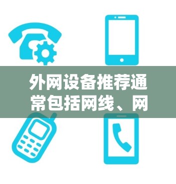 外网设备推荐通常包括网线、网口、接口、路由器、交换机等。以下是一些常见的推荐品牌和型号，供您参考