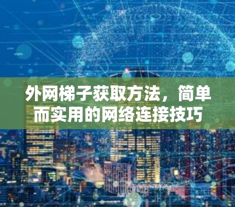 外网梯子获取方法,简单而实用的网络连接技巧 外网梯子获取方法,简单而实用的网络连接技巧