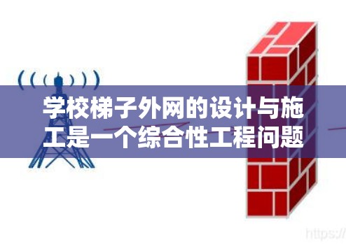学校梯子外网的设计与施工是一个综合性工程问题,涉及多个方面,包括设计、材料选择、施工方法以及安全维护。以下是一个结构化的解决方案 学校梯子外网的设计与施工是一个综合性工程问题,涉及多个方面,包括设计、材料选择、施工方法以及安全维护。以下是一个结构化的解决方案