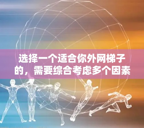 选择一个适合你外网梯子的，需要综合考虑多个因素，以下是一些关键点，供你参考