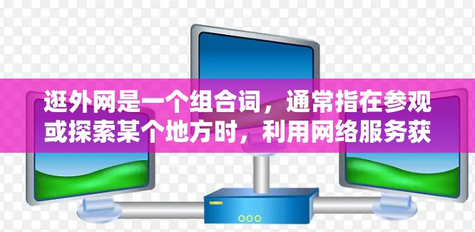 逛外网是一个组合词，通常指在参观或探索某个地方时，利用网络服务获取信息或进行进一步活动。在中文中，可以有不同的表达方式，根据具体语境来选择最合适的表达方式。以下是一些常见的表达方式