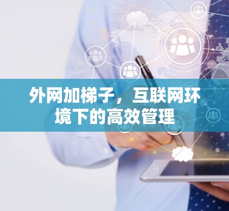 外网加梯子，互联网环境下的高效管理