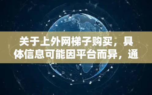 关于上外网梯子购买，具体信息可能因平台而异，通常涉及到梯子的种类、价格、适用场景等。以下是一些常见的梯子类型及其特点