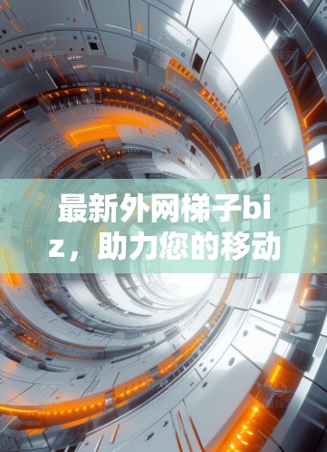 最新外网梯子biz，助力您的移动数据更高效