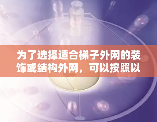 为了选择适合梯子外网的装饰或结构外网,可以按照以下步骤进行 为了选择适合梯子外网的装饰或结构外网,可以按照以下步骤进行