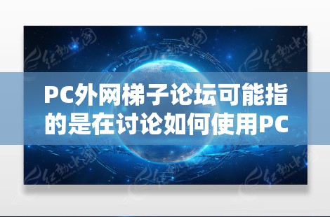 PC外网梯子论坛可能指的是在讨论如何使用PC（个人电脑）连接到外部网络（如互联网）以及如何通过梯形线（如网线或PCB上的连接线）测试网络连接的可靠性和稳定性。以下是一些可能的解释和建议