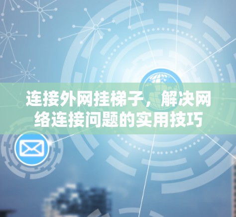 连接外网挂梯子，解决网络连接问题的实用技巧