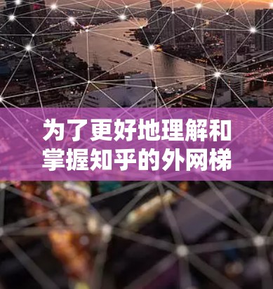 为了更好地理解和掌握知乎的外网梯子功能，以下是一步步的指南