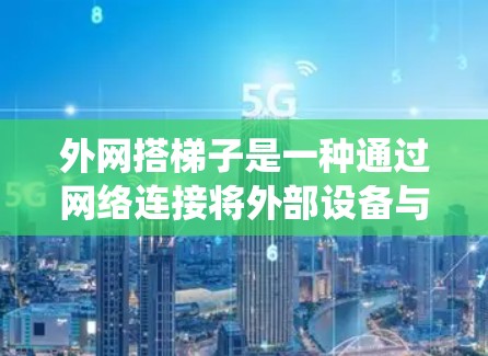 外网搭梯子是一种通过网络连接将外部设备与内部网络结合的技术，旨在将外部计算机或设备连接到内部服务器、嵌入式系统或其他设备中。以下是详细的步骤和注意事项
