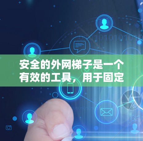 安全的外网梯子是一个有效的工具，用于固定电线杆，防止电线掉落。为了确保其安全，需要从以下几个方面进行考虑