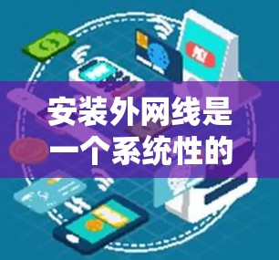 安装外网线是一个系统性的过程，涉及多个步骤和工具。以下是一个详细且条理清晰的步骤指南