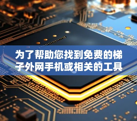 为了帮助您找到免费的梯子外网手机或相关的工具，以下是一些具体的解决方案